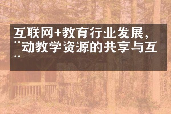 互联网+教育行业发展，推动教学资源的共享与互动