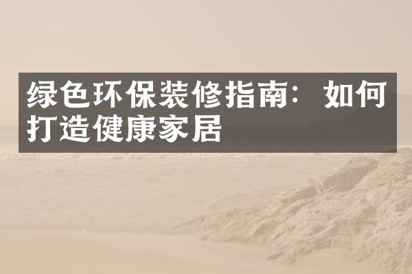 绿色环保装修指南：如何打造健康家居