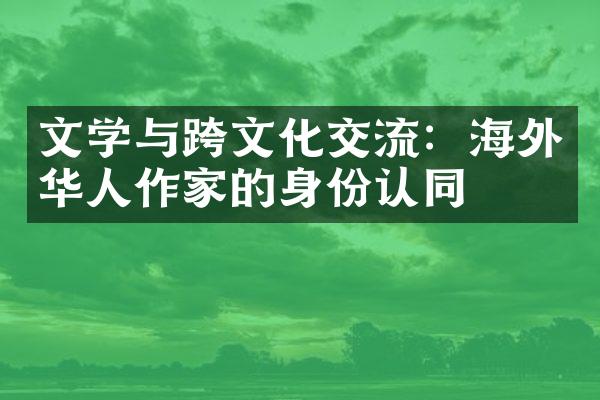 文学与跨文化交流：海外华人作家的身份认同