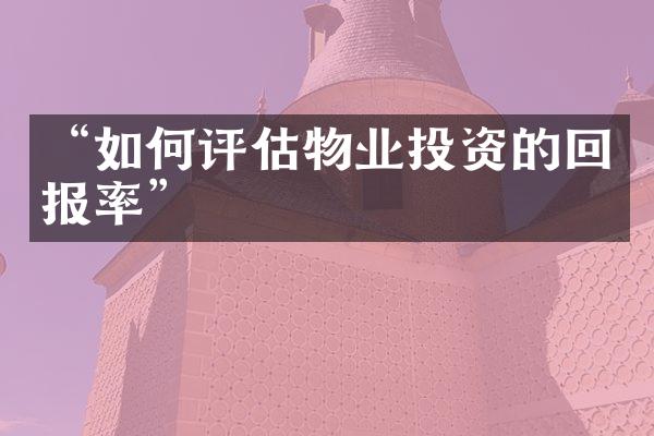 “如何评估物业投资的回报率”