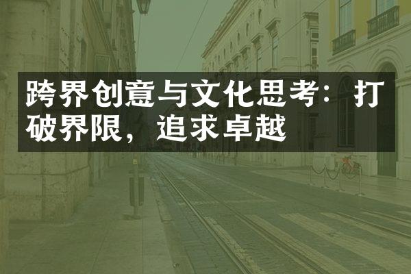 跨界创意与文化思考：打破界限，追求卓越