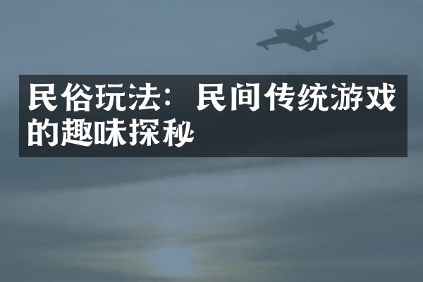 民俗玩法：民间传统游戏的趣味探秘