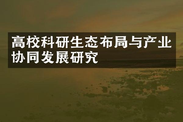 高校科研生态布局与产业协同发展研究