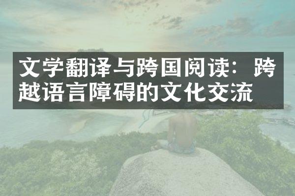 文学翻译与跨国阅读：跨越语言障碍的文化交流