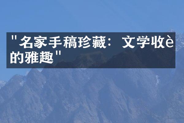 "名家手稿珍藏：文学收藏的雅趣"