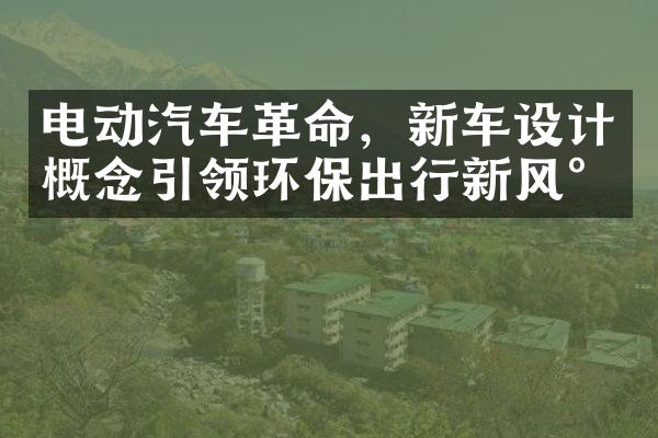 电动汽车革命，新车设计概念引领环保出行新风尚