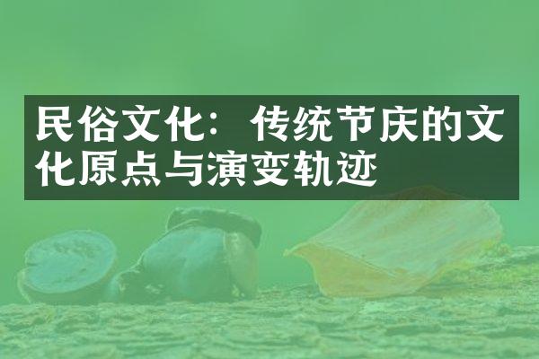 民俗文化：传统节庆的文化原点与演变轨迹