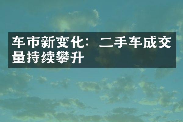 车市新变化：二手车成交量持续攀升