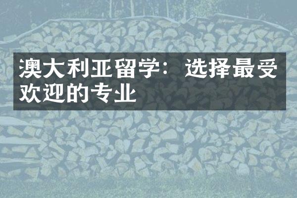 澳大利亚留学：选择最受欢迎的专业