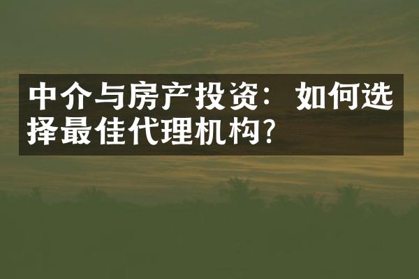 中介与房产投资：如何选择最佳代理机构？