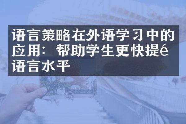 语言策略在外语学习中的应用：帮助学生更快提高语言水平