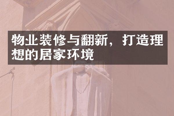 物业装修与翻新，打造理想的居家环境