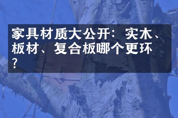 家具材质大公开：实木、板材、复合板哪个更环保？