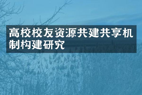 高校校友资源共建共享机制构建研究