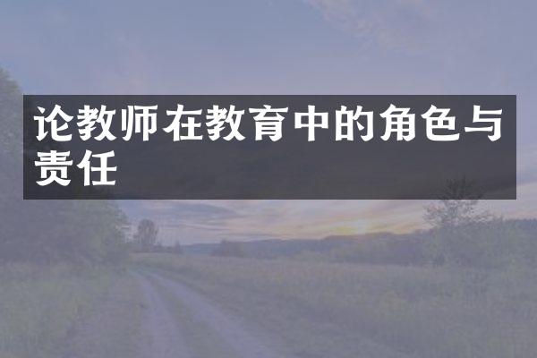 论教师在教育中的角色与责任