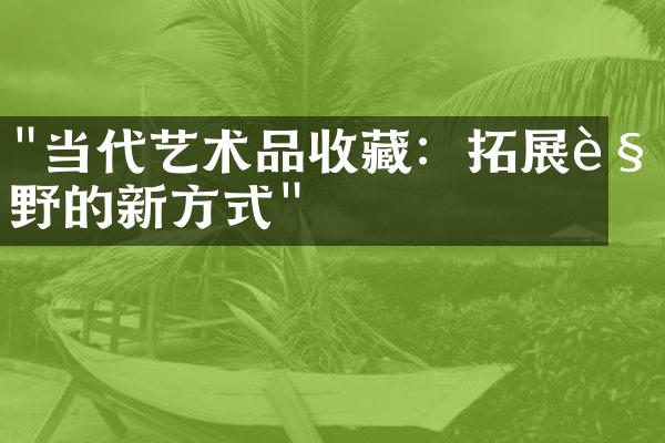 "当代艺术品收藏：拓展视野的新方式"