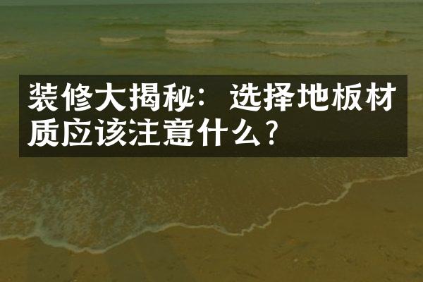 装修大揭秘：选择地板材质应该注意什么？