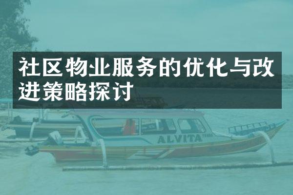 社区物业服务的优化与改进策略探讨