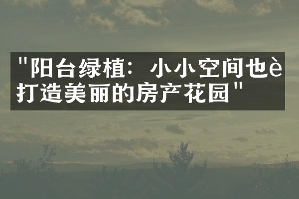 "阳台绿植：小小空间也能打造美丽的房产花园"