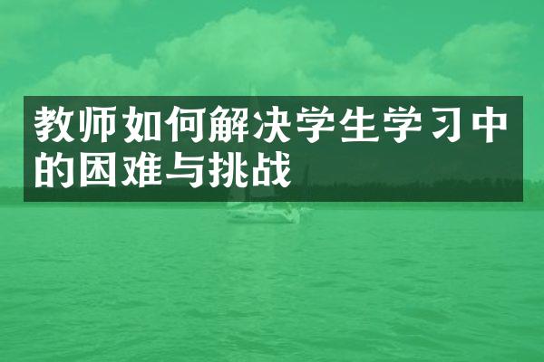 教师如何解决学生学习中的困难与挑战