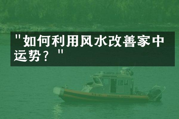 "如何利用风水改善家中的运势？"