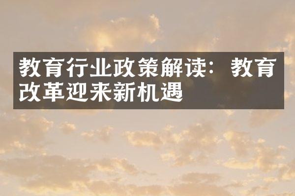 教育行业政策解读：教育改革迎来新机遇