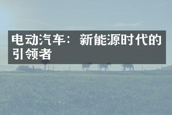 电动汽车：新能源时代的引领者