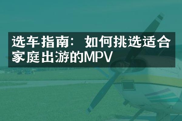 选车指南：如何挑选适合家庭出游的MPV