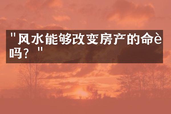 "风水能够改变房产的命运吗？"