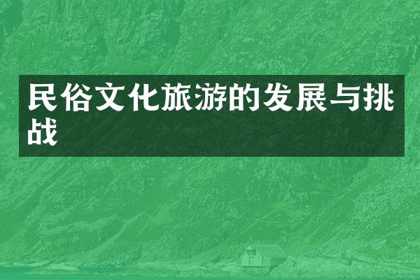 民俗文化旅游的发展与挑战