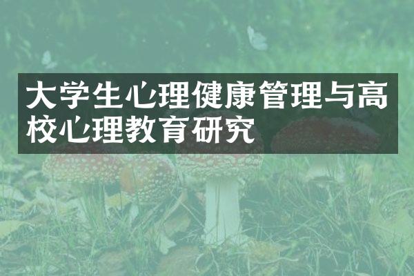 大学生心理健康管理与高校心理教育研究