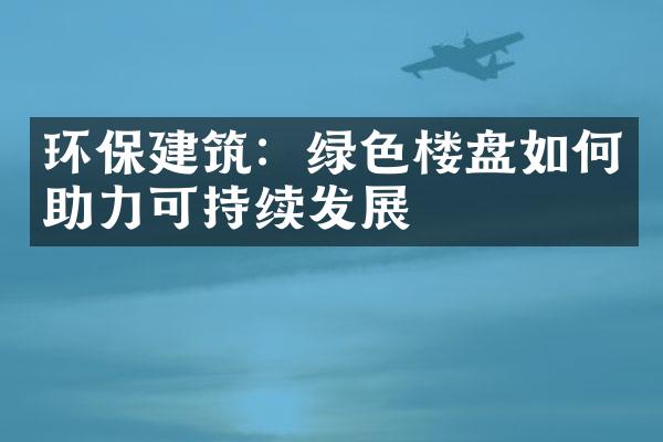 环保建筑：绿色楼盘如何助力可持续发展