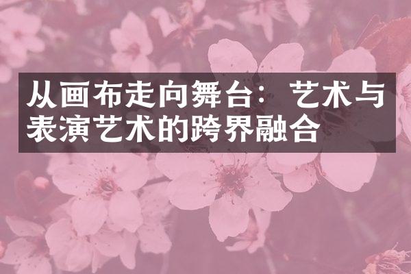 从画布走向舞台：艺术与表演艺术的跨界融合