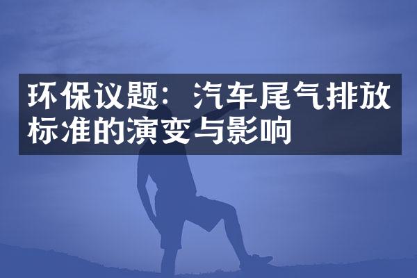 环保议题：汽车尾气排放标准的演变与影响