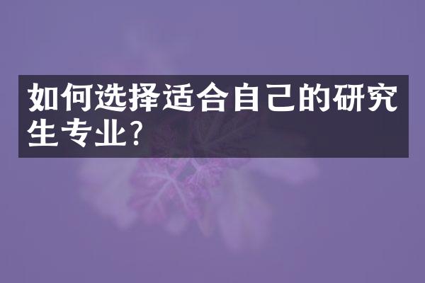 如何选择适合自己的研究生专业？