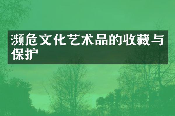 濒危文化艺术品的收藏与保护