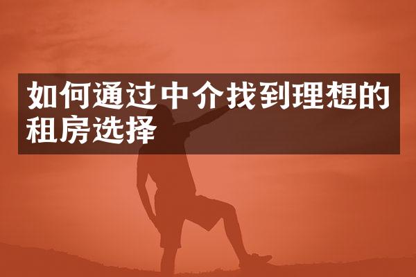 如何通过中介找到理想的租房选择