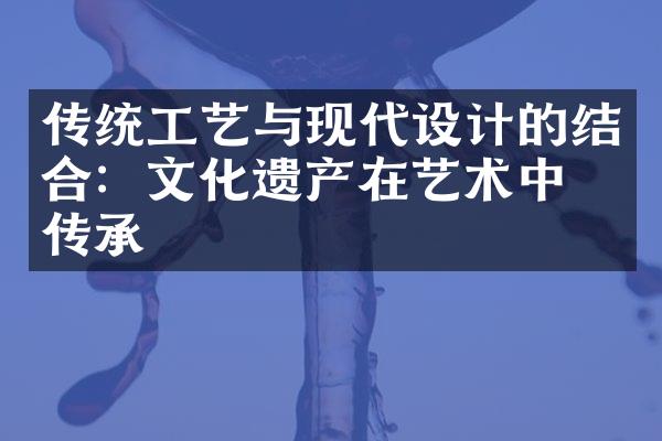 传统工艺与现代设计的结合：文化遗产在艺术中的传承