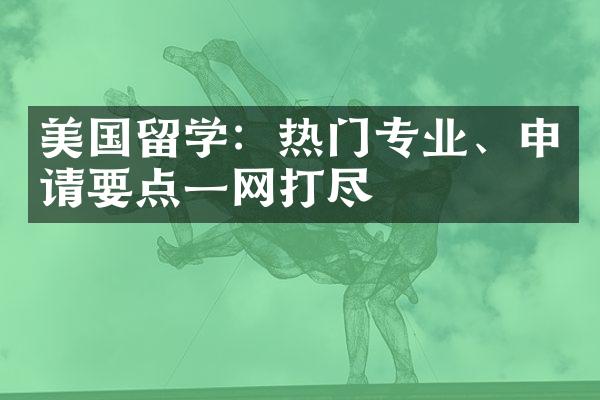 美国留学：热门专业、申请要点一网打尽