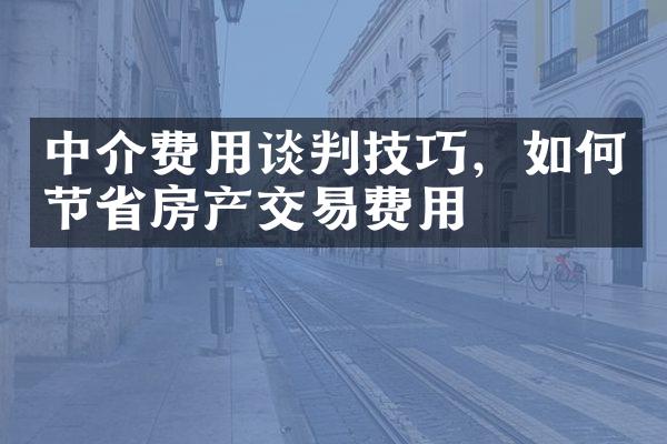 中介费用谈判技巧，如何节省房产交易费用