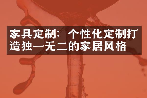 家具定制：个性化定制打造独一无二的家居风格