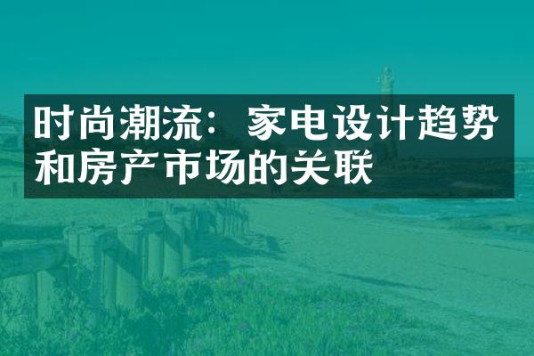 时尚潮流：家电设计趋势和房产市场的关联