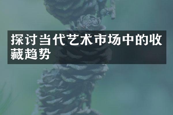 探讨当代艺术市场中的收藏趋势