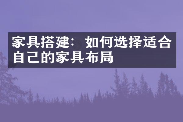 家具搭建：如何选择适合自己的家具布局