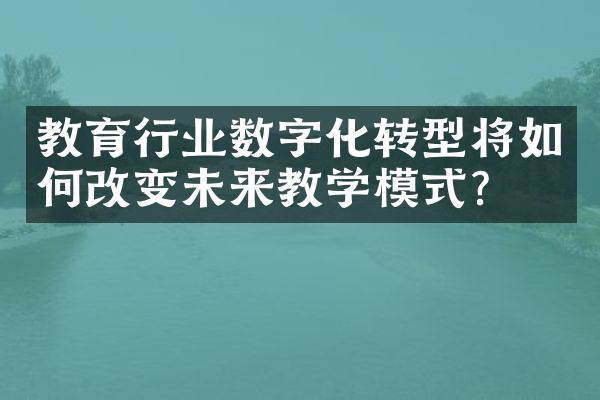 教育行业数字化转型将如何改变未来教学模式？