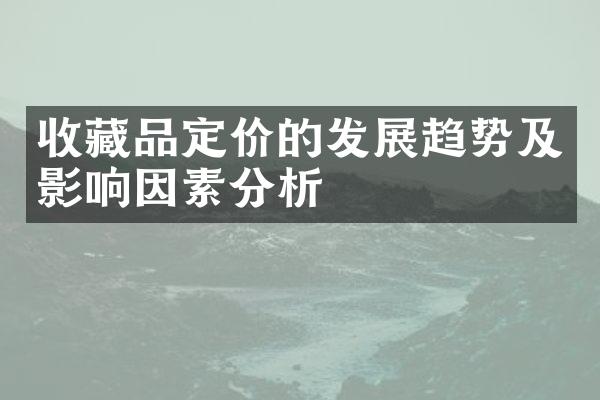 收藏品定价的发展趋势及影响因素分析