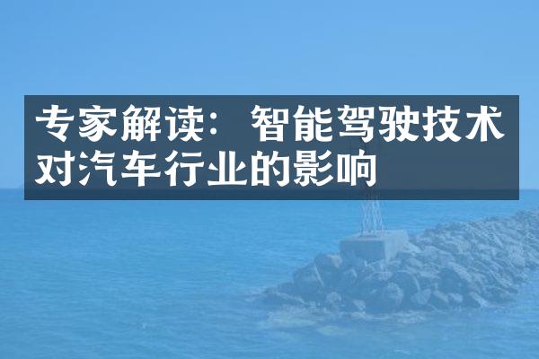 专家解读：智能驾驶技术对汽车行业的影响