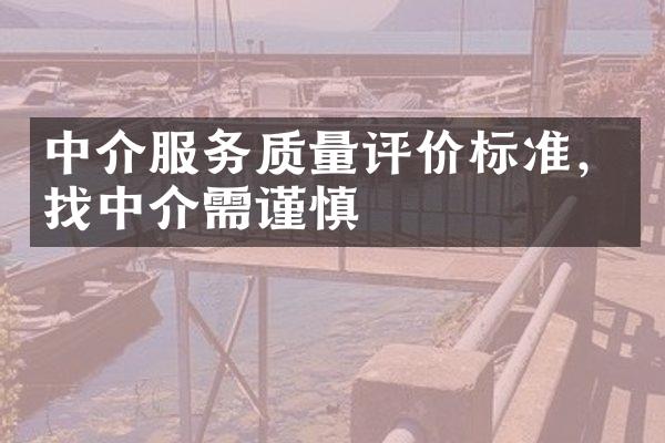 中介服务质量评价标准，找中介需谨慎