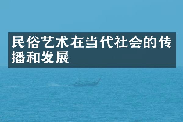 民俗艺术在当代社会的传播和发展