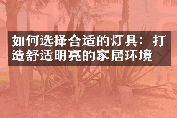 如何选择合适的灯具：打造舒适明亮的家居环境